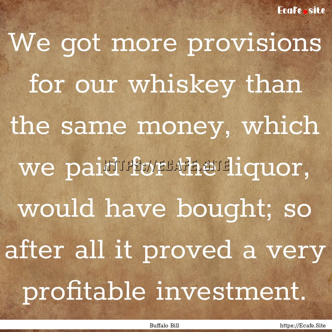 We got more provisions for our whiskey than.... : Quote by Buffalo Bill