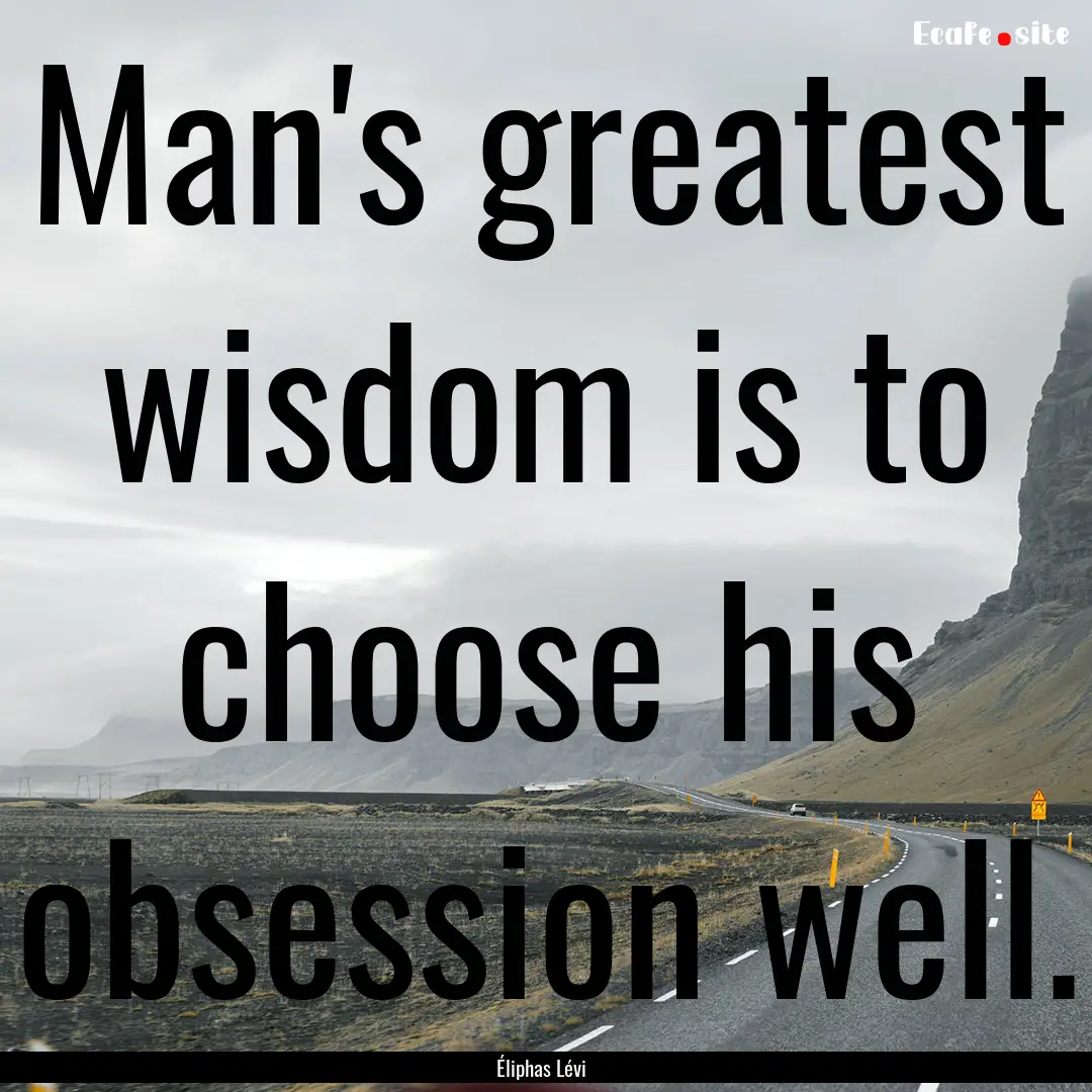 Man's greatest wisdom is to choose his obsession.... : Quote by Éliphas Lévi