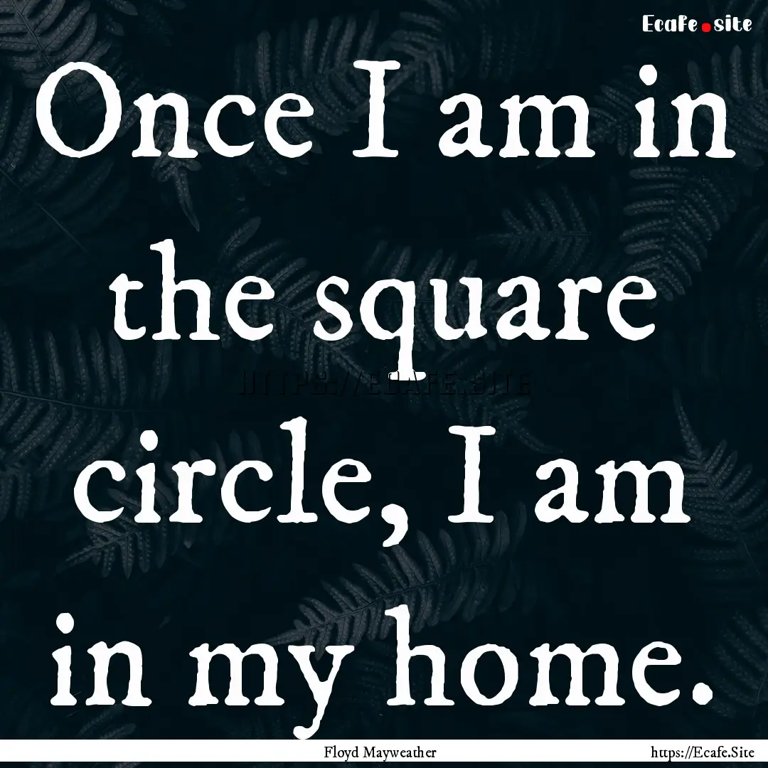 Once I am in the square circle, I am in my.... : Quote by Floyd Mayweather