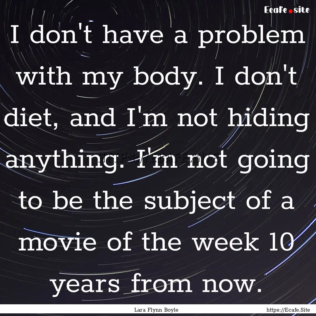 I don't have a problem with my body. I don't.... : Quote by Lara Flynn Boyle