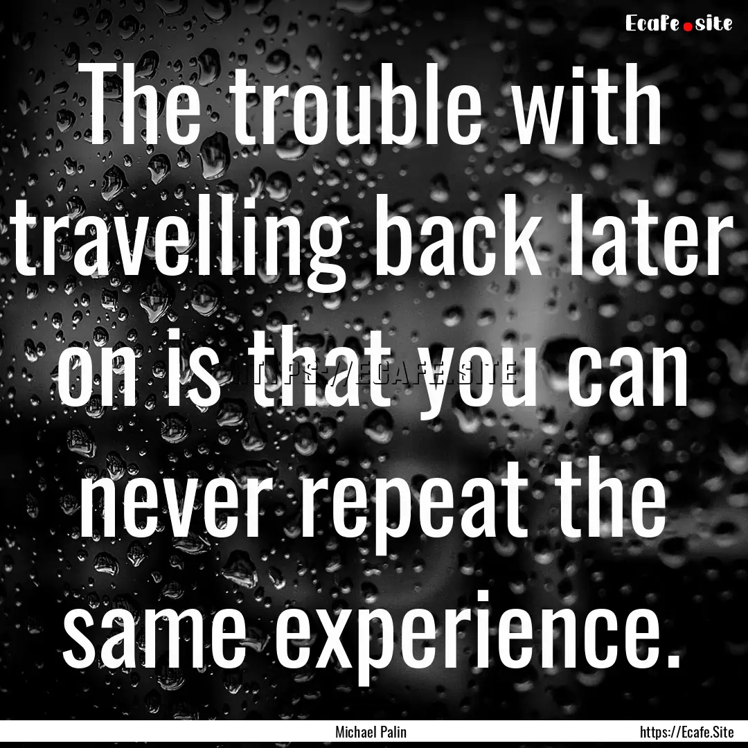 The trouble with travelling back later on.... : Quote by Michael Palin