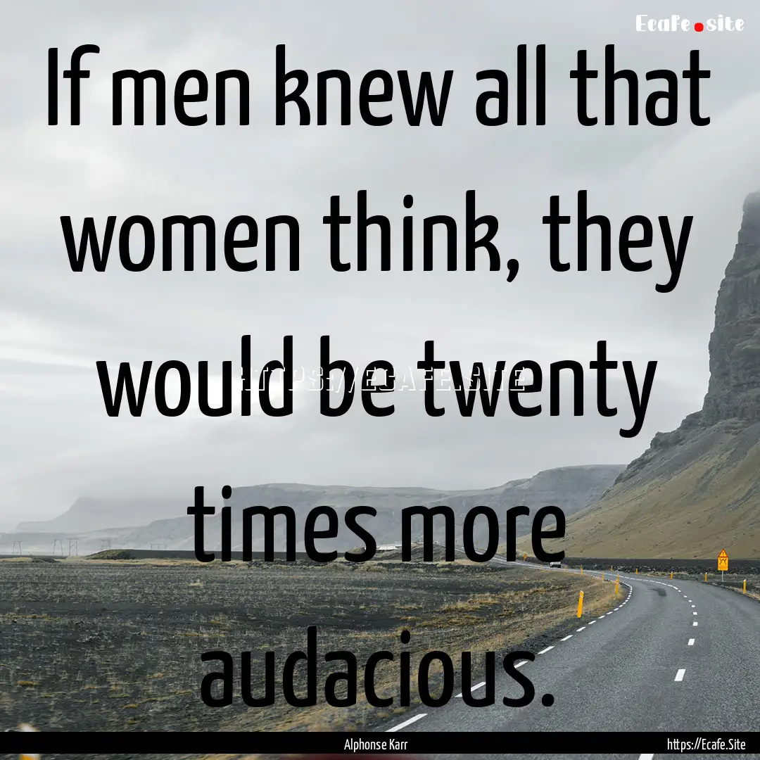 If men knew all that women think, they would.... : Quote by Alphonse Karr