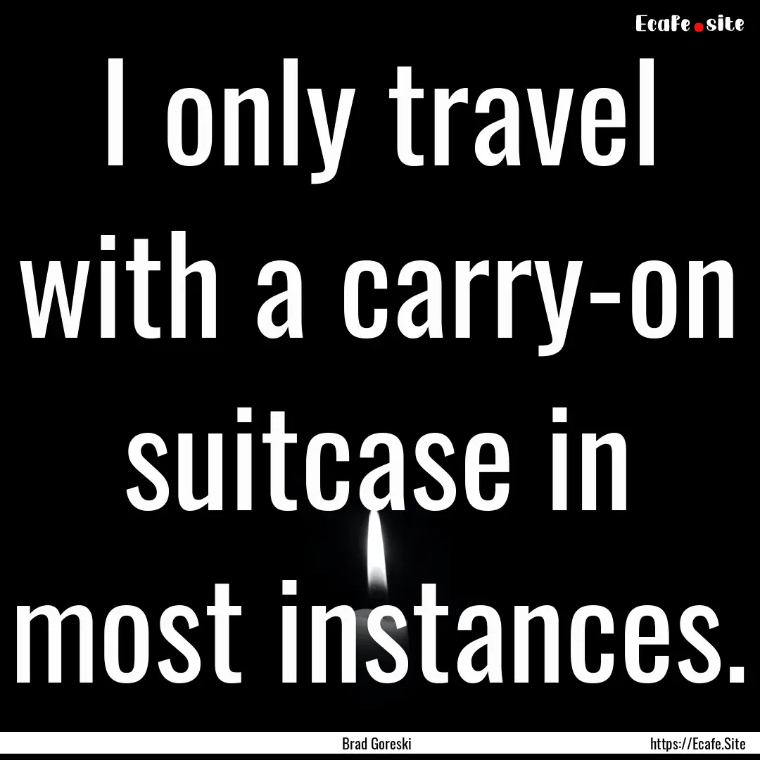 I only travel with a carry-on suitcase in.... : Quote by Brad Goreski