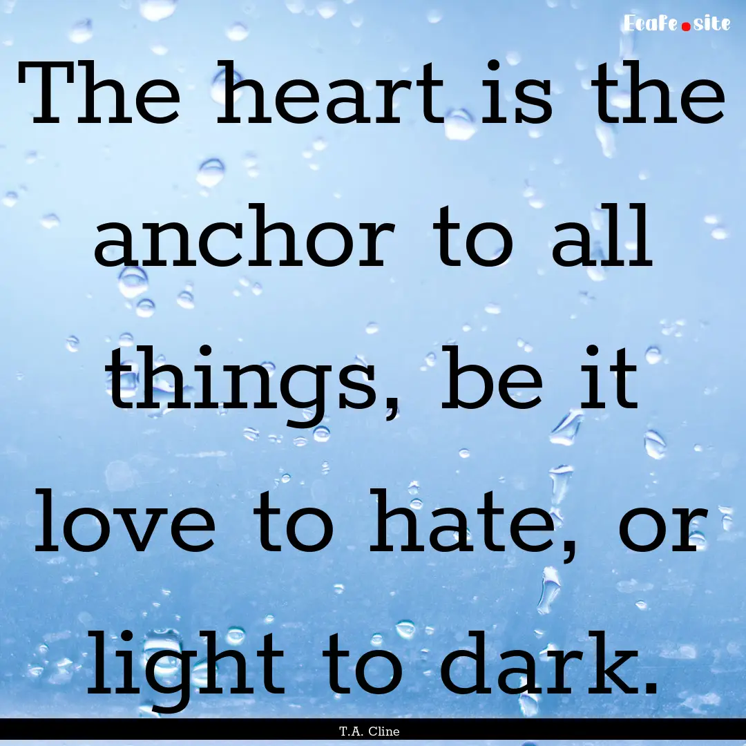 The heart is the anchor to all things, be.... : Quote by T.A. Cline