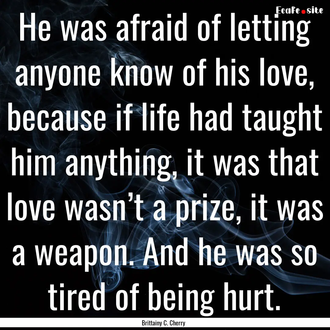 He was afraid of letting anyone know of his.... : Quote by Brittainy C. Cherry