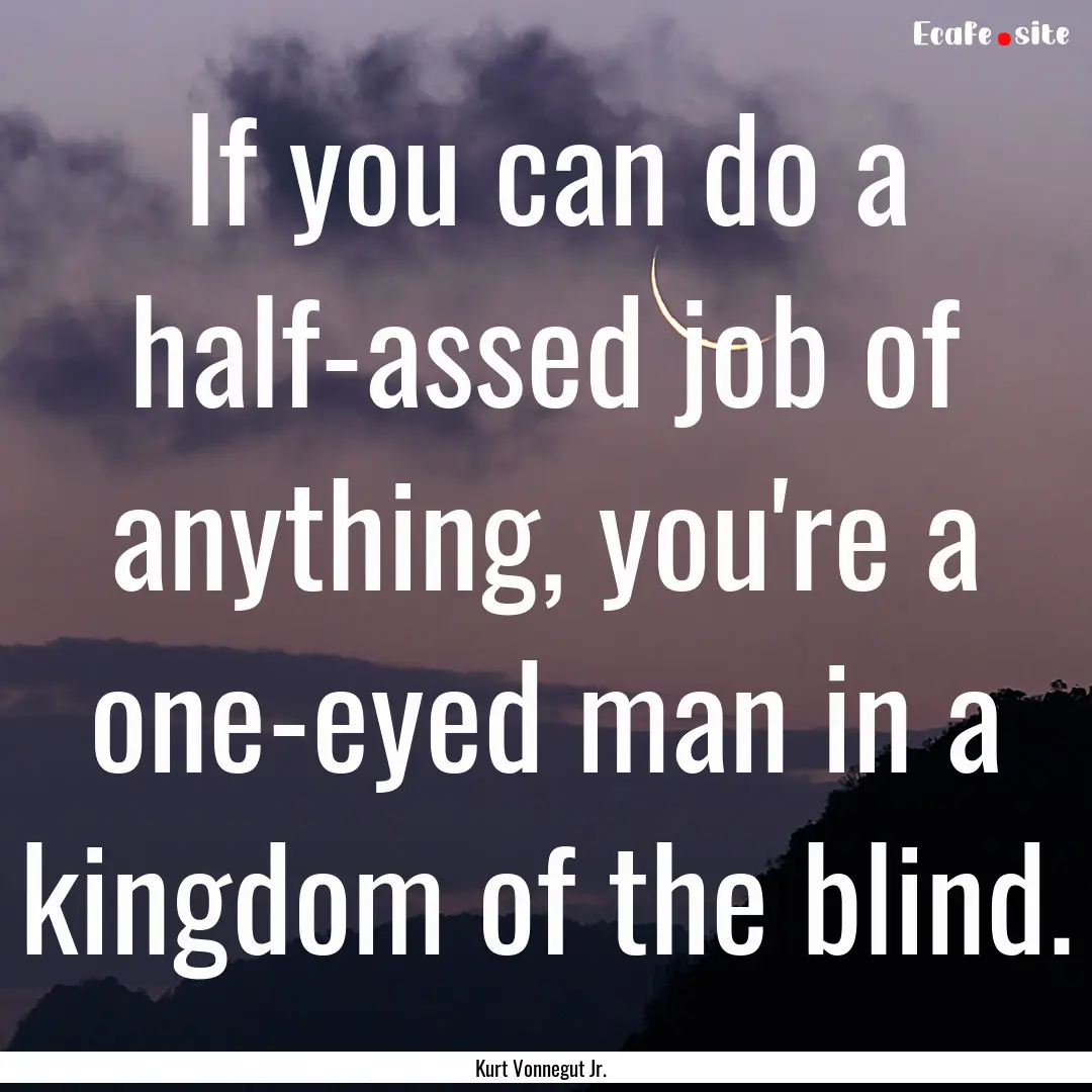 If you can do a half-assed job of anything,.... : Quote by Kurt Vonnegut Jr.