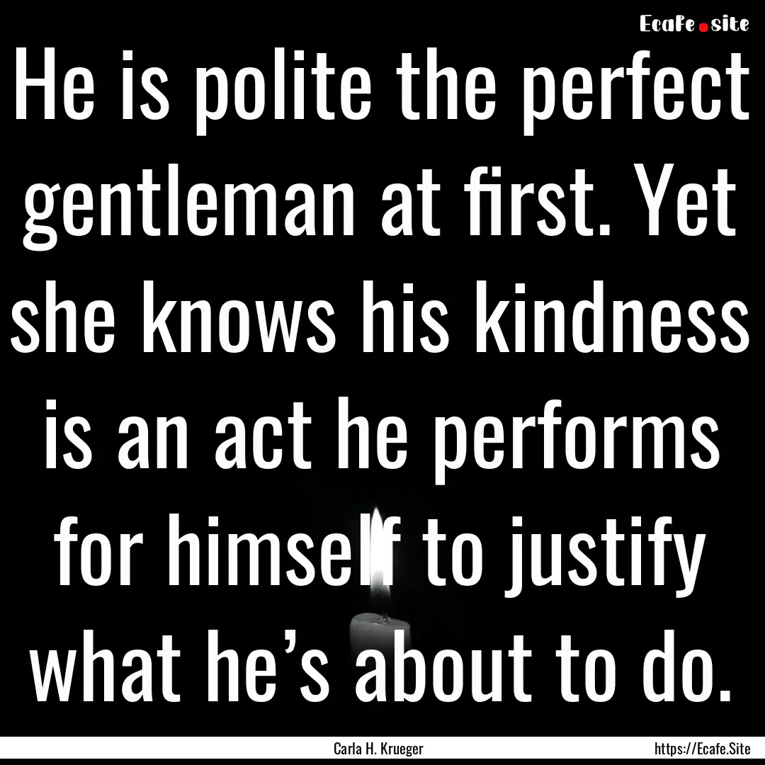 He is polite the perfect gentleman at first..... : Quote by Carla H. Krueger