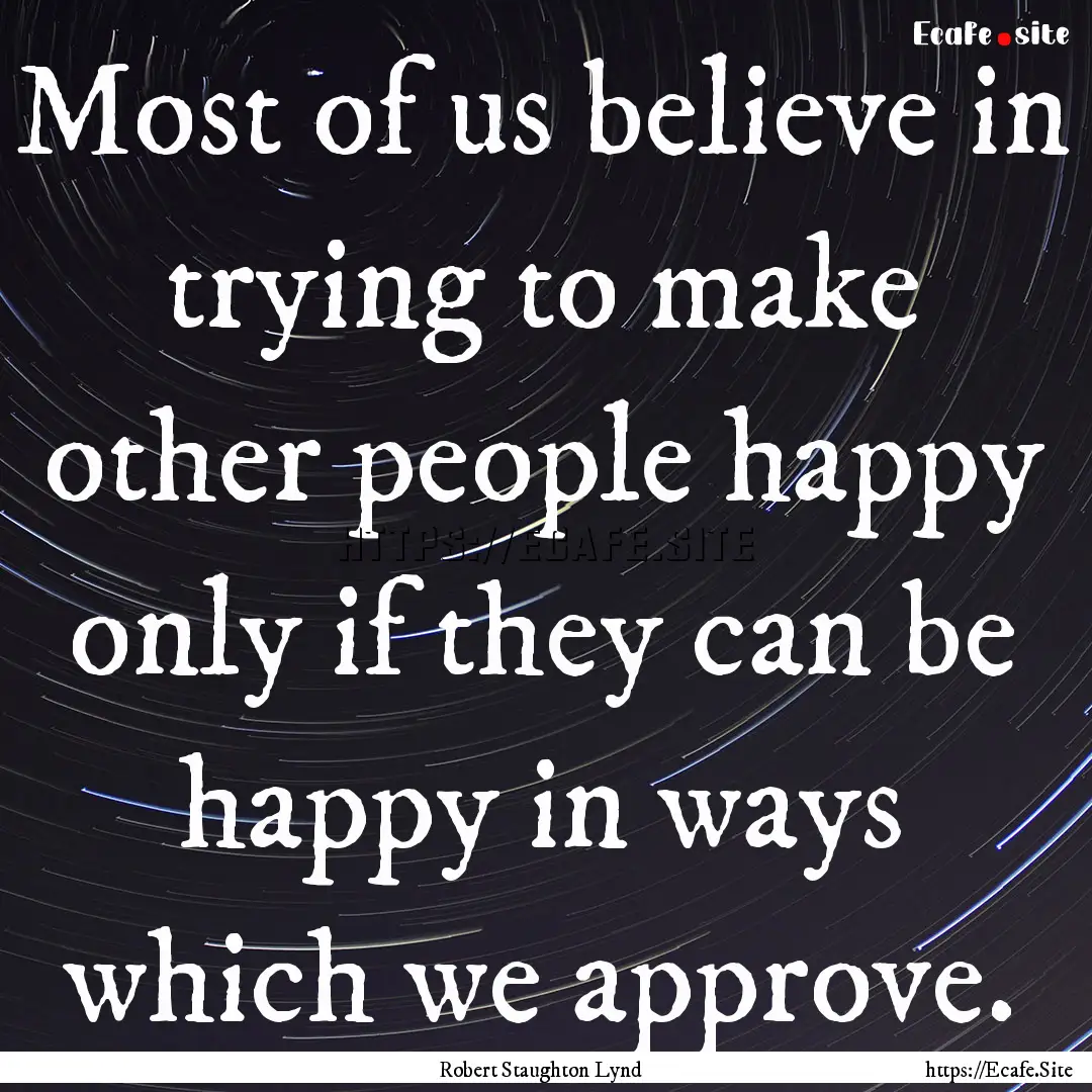 Most of us believe in trying to make other.... : Quote by Robert Staughton Lynd