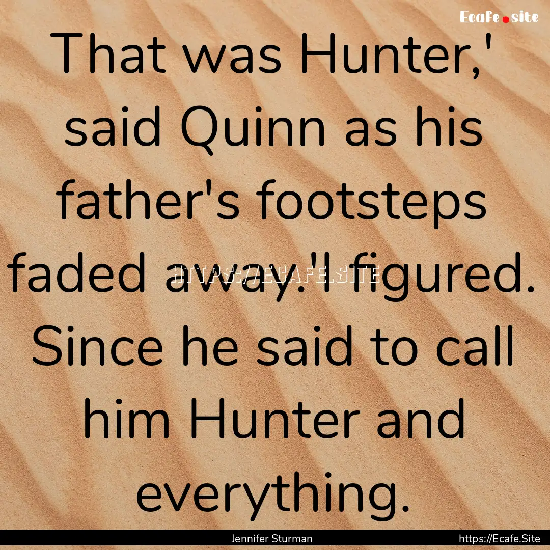 That was Hunter,' said Quinn as his father's.... : Quote by Jennifer Sturman