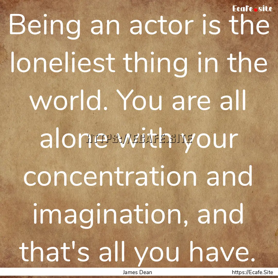 Being an actor is the loneliest thing in.... : Quote by James Dean