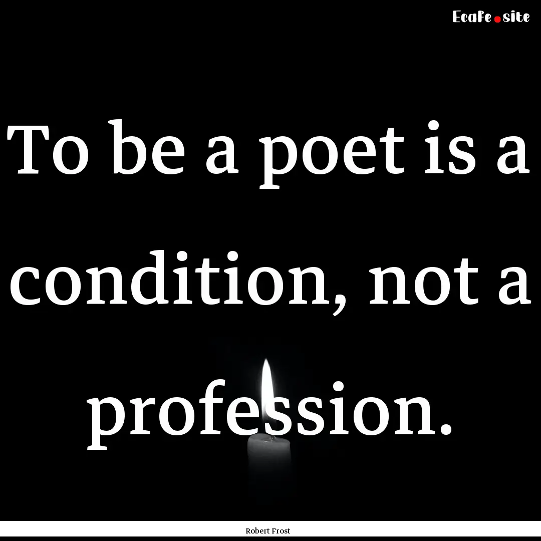 To be a poet is a condition, not a profession..... : Quote by Robert Frost