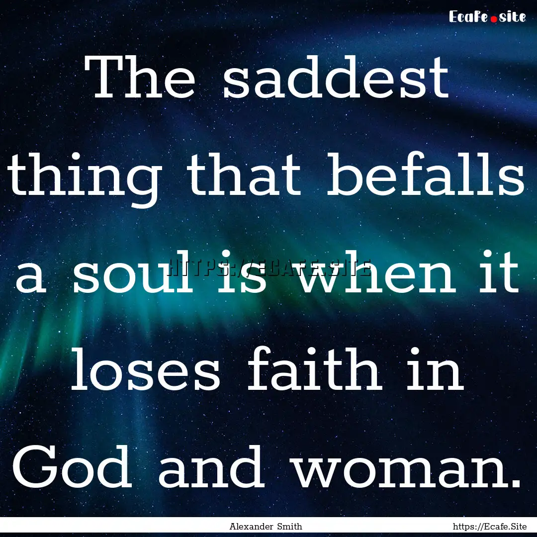 The saddest thing that befalls a soul is.... : Quote by Alexander Smith