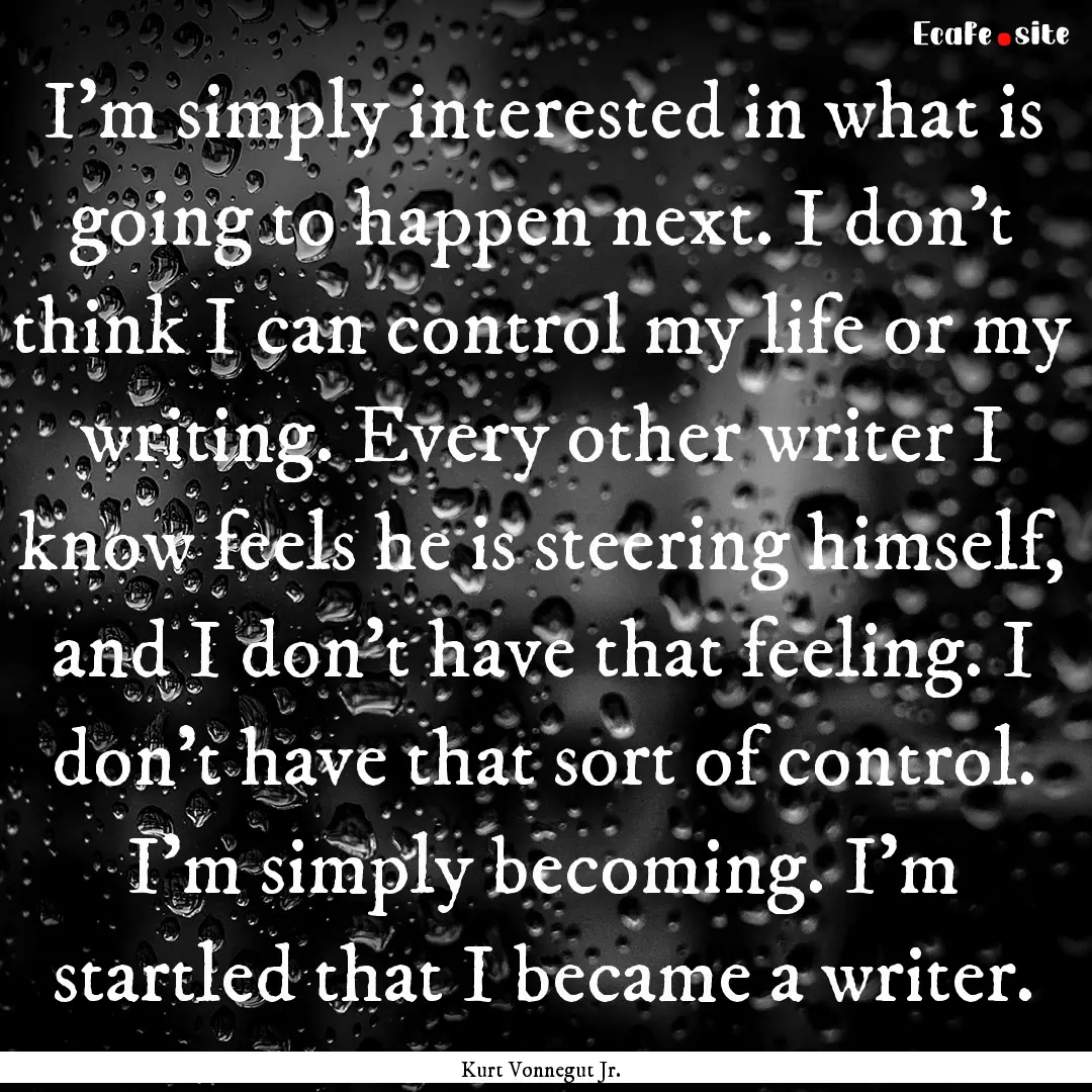 I'm simply interested in what is going to.... : Quote by Kurt Vonnegut Jr.