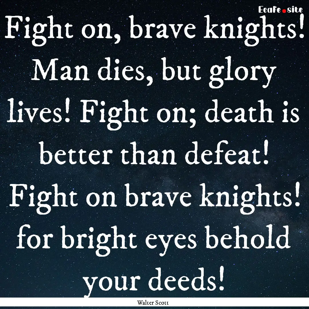 Fight on, brave knights! Man dies, but glory.... : Quote by Walter Scott