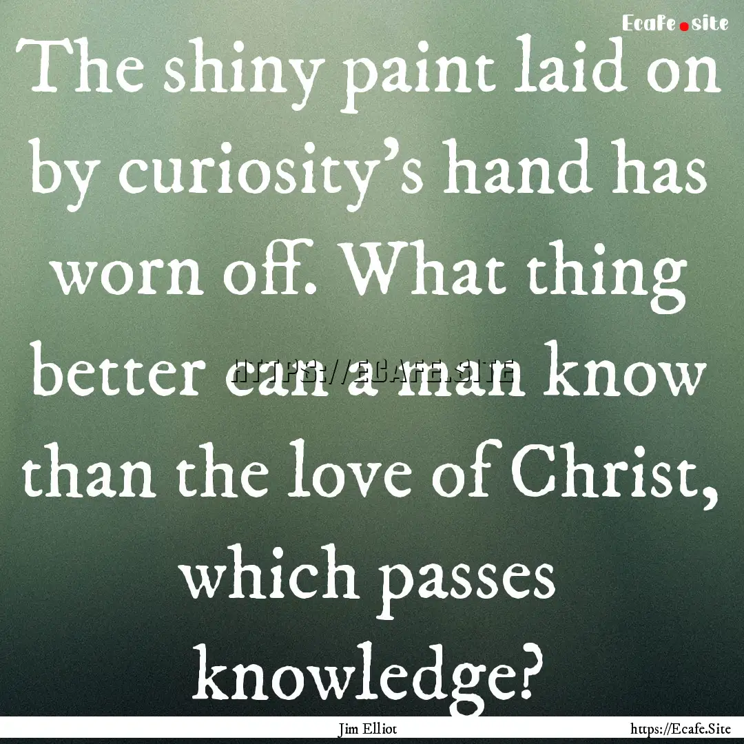 The shiny paint laid on by curiosity's hand.... : Quote by Jim Elliot