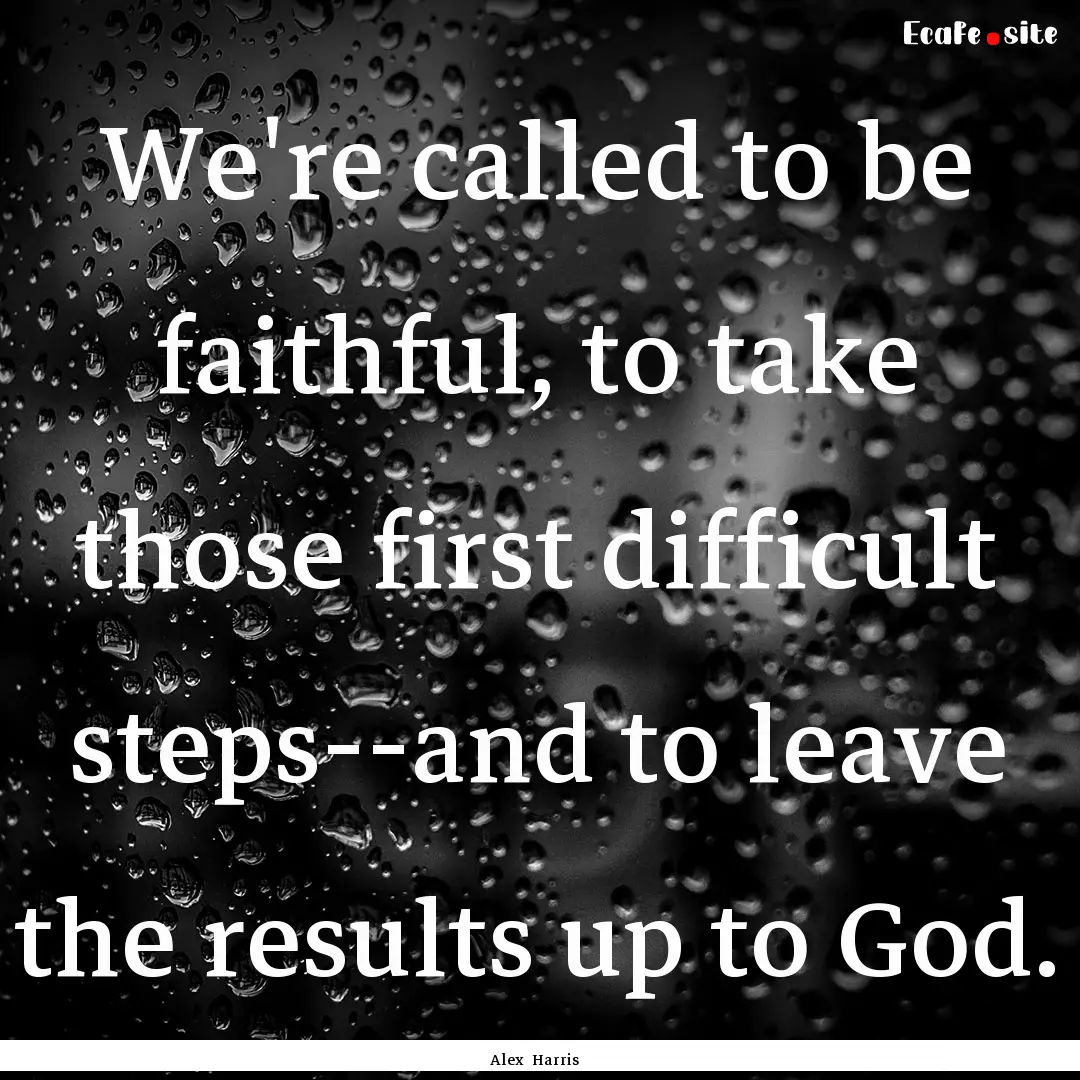 We're called to be faithful, to take those.... : Quote by Alex Harris