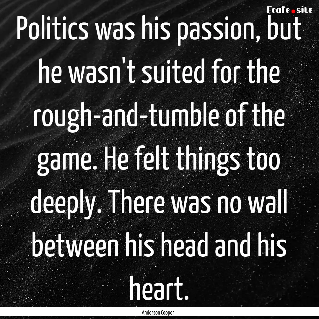 Politics was his passion, but he wasn't suited.... : Quote by Anderson Cooper