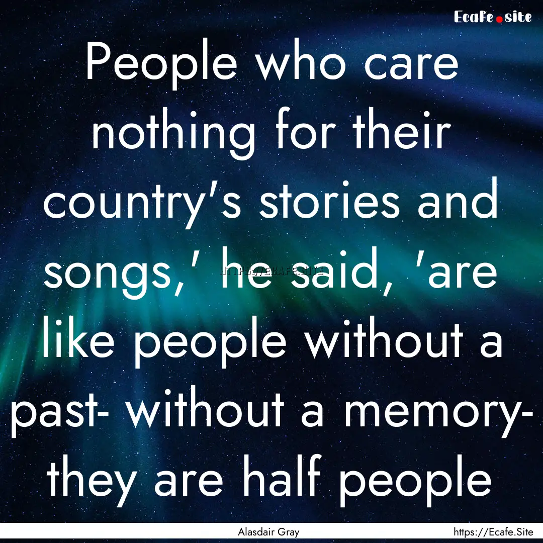 People who care nothing for their country's.... : Quote by Alasdair Gray