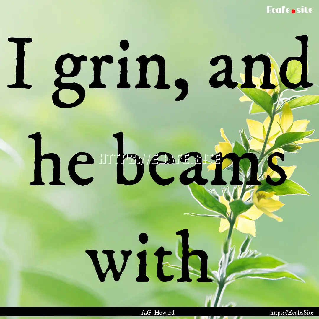 I grin, and he beams with : Quote by A.G. Howard