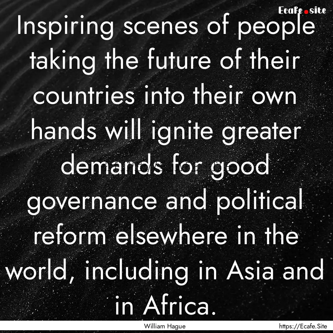 Inspiring scenes of people taking the future.... : Quote by William Hague