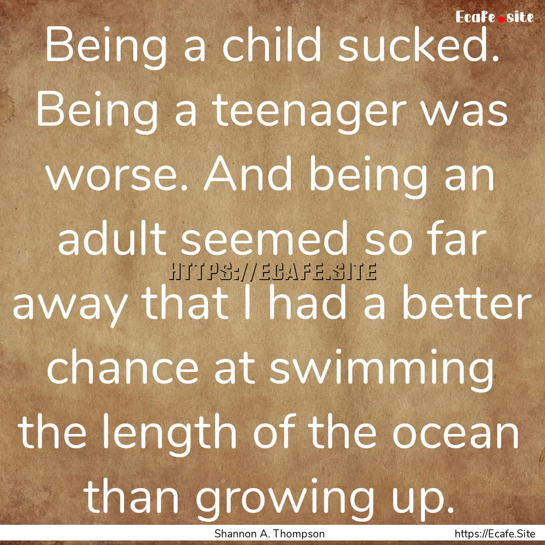 Being a child sucked. Being a teenager was.... : Quote by Shannon A. Thompson