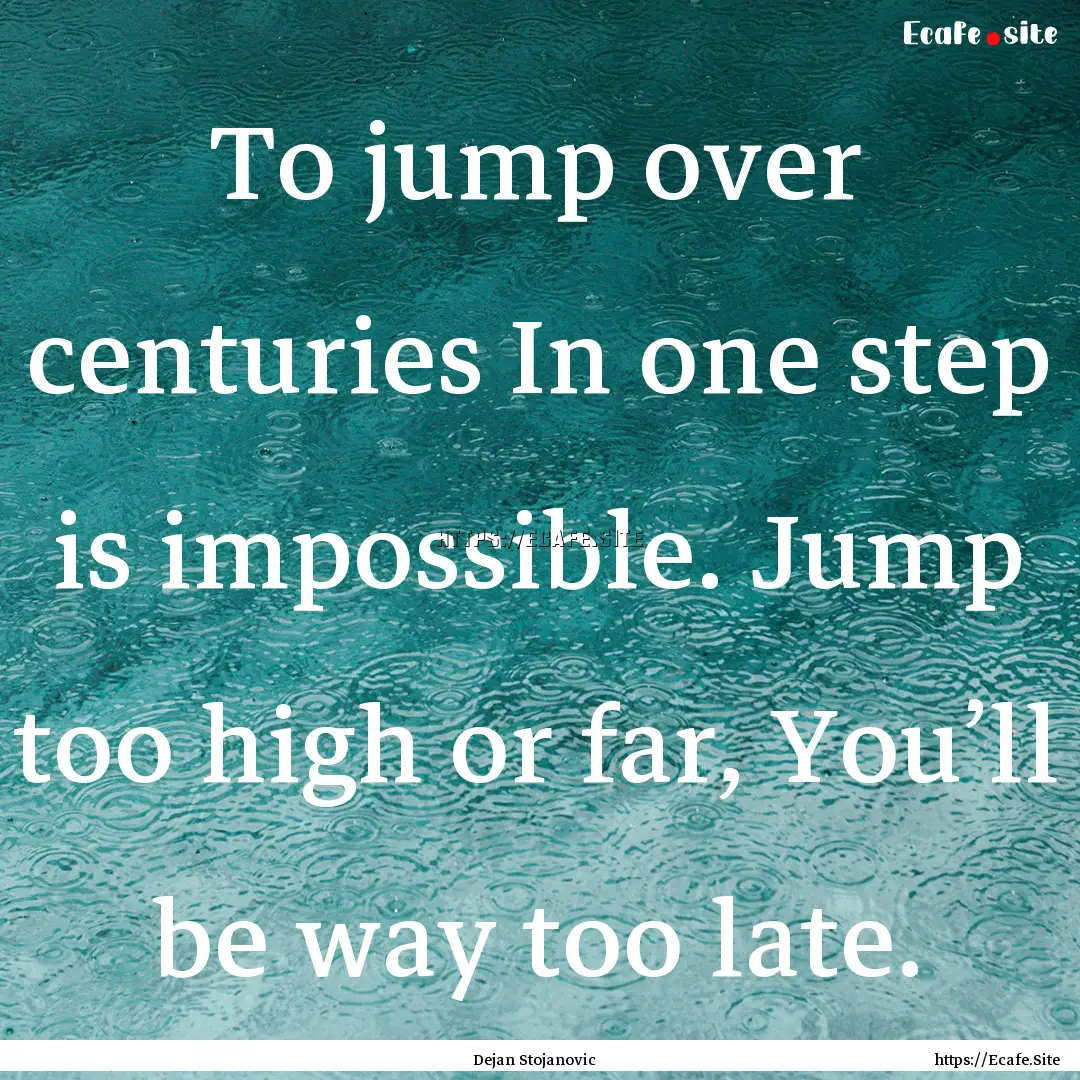 To jump over centuries In one step is impossible..... : Quote by Dejan Stojanovic