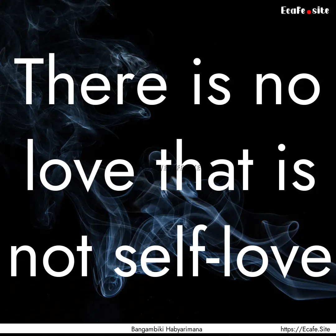 There is no love that is not self-love : Quote by Bangambiki Habyarimana