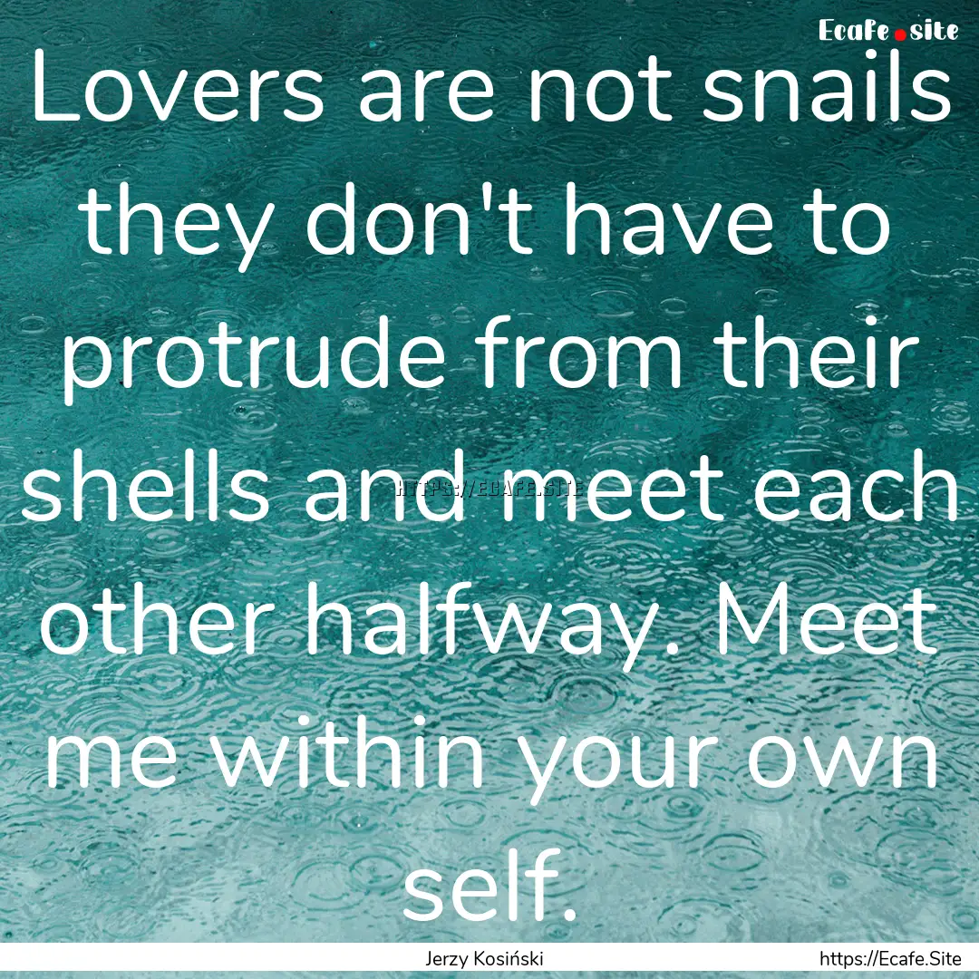 Lovers are not snails they don't have to.... : Quote by Jerzy Kosiński