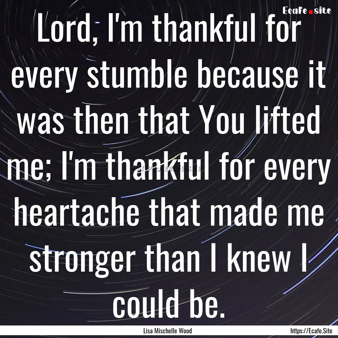 Lord, I'm thankful for every stumble because.... : Quote by Lisa Mischelle Wood