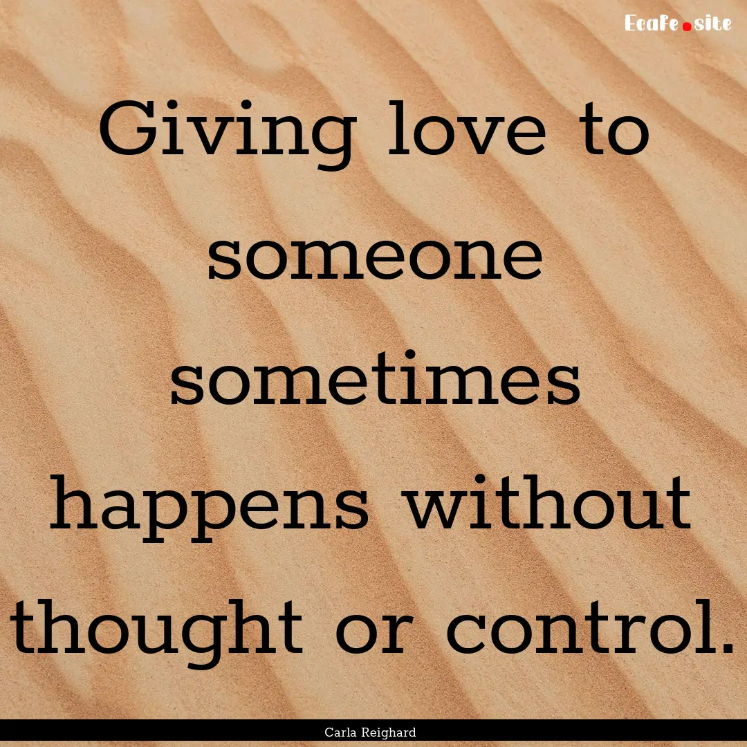 Giving love to someone sometimes happens.... : Quote by Carla Reighard