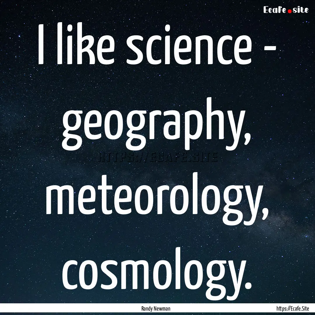 I like science - geography, meteorology,.... : Quote by Randy Newman