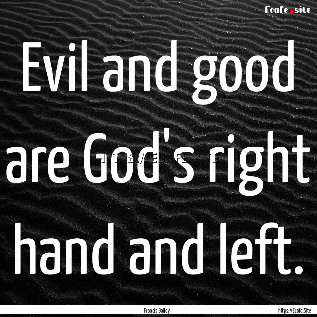 Evil and good are God's right hand and left..... : Quote by Francis Bailey