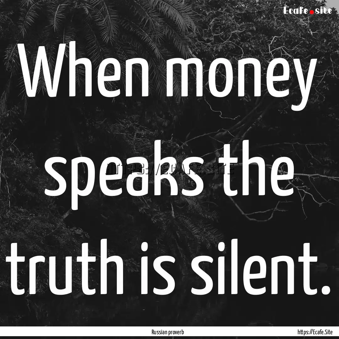 When money speaks the truth is silent. : Quote by Russian proverb