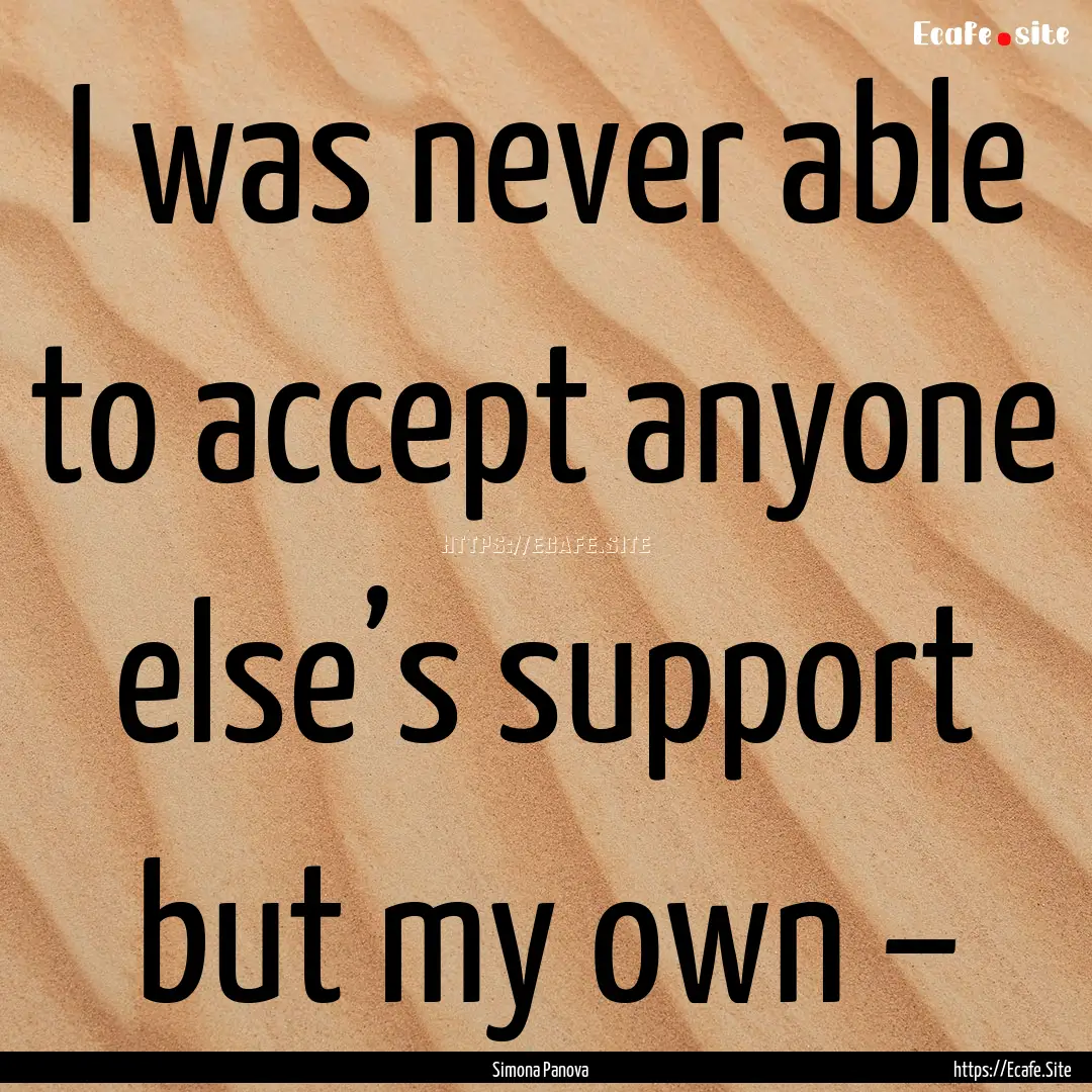 I was never able to accept anyone else’s.... : Quote by Simona Panova