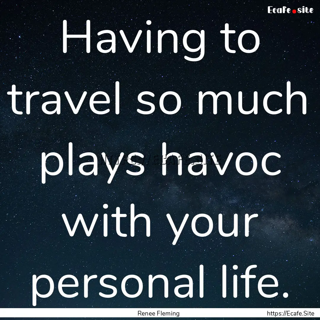 Having to travel so much plays havoc with.... : Quote by Renee Fleming