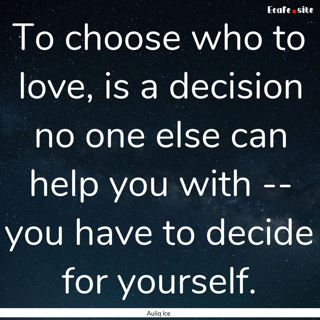 To choose who to love, is a decision no one.... : Quote by Auliq Ice