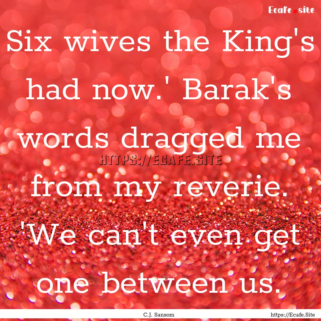 Six wives the King's had now.' Barak's words.... : Quote by C.J. Sansom