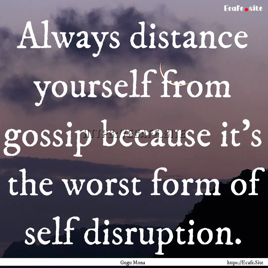 Always distance yourself from gossip because.... : Quote by Gugu Mona