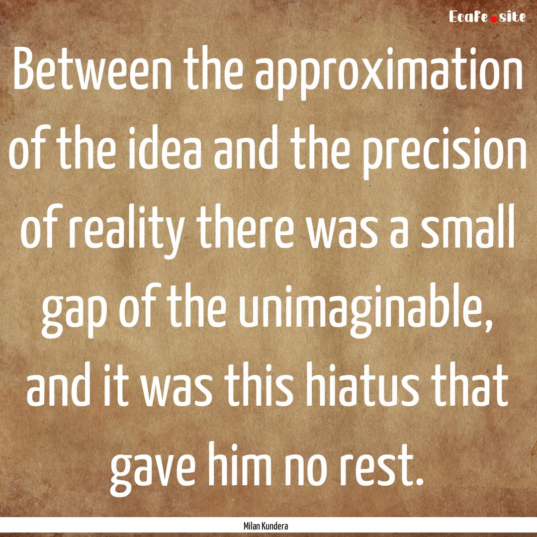 Between the approximation of the idea and.... : Quote by Milan Kundera