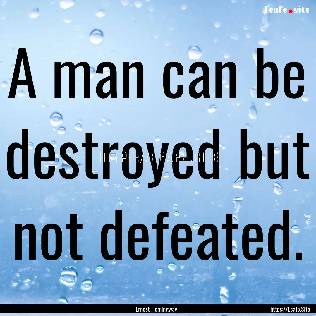 A man can be destroyed but not defeated. : Quote by Ernest Hemingway