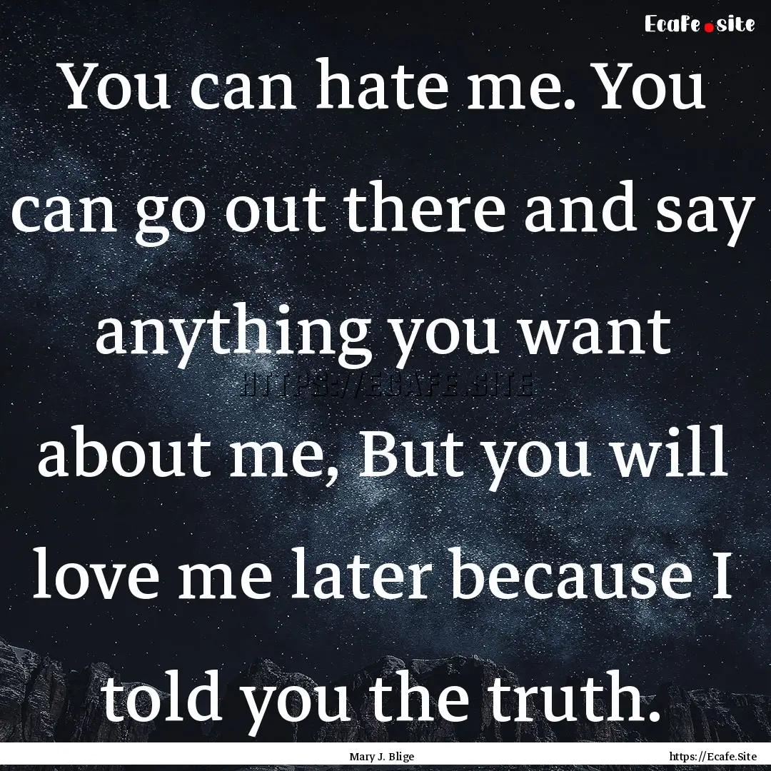 You can hate me. You can go out there and.... : Quote by Mary J. Blige