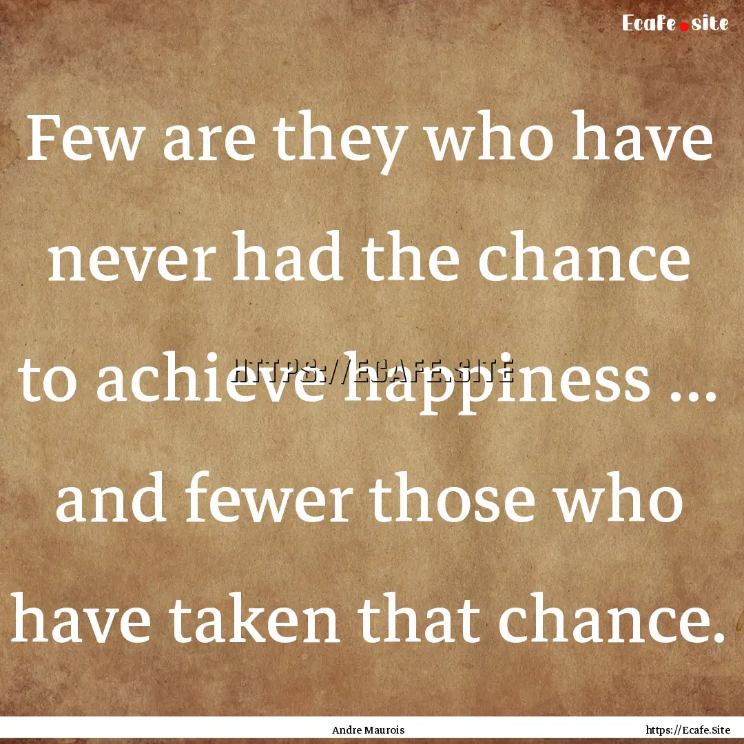 Few are they who have never had the chance.... : Quote by Andre Maurois