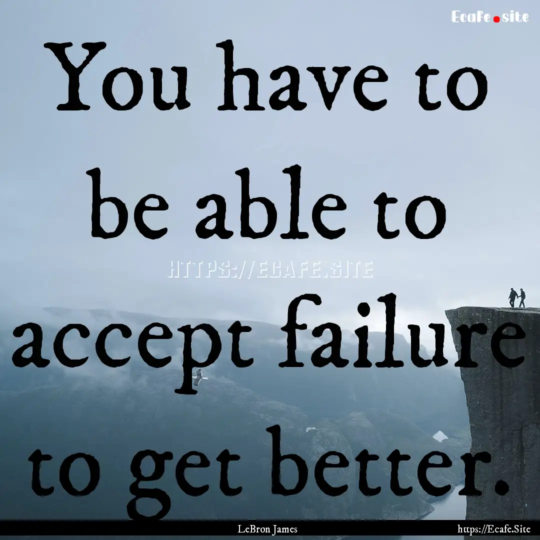 You have to be able to accept failure to.... : Quote by LeBron James