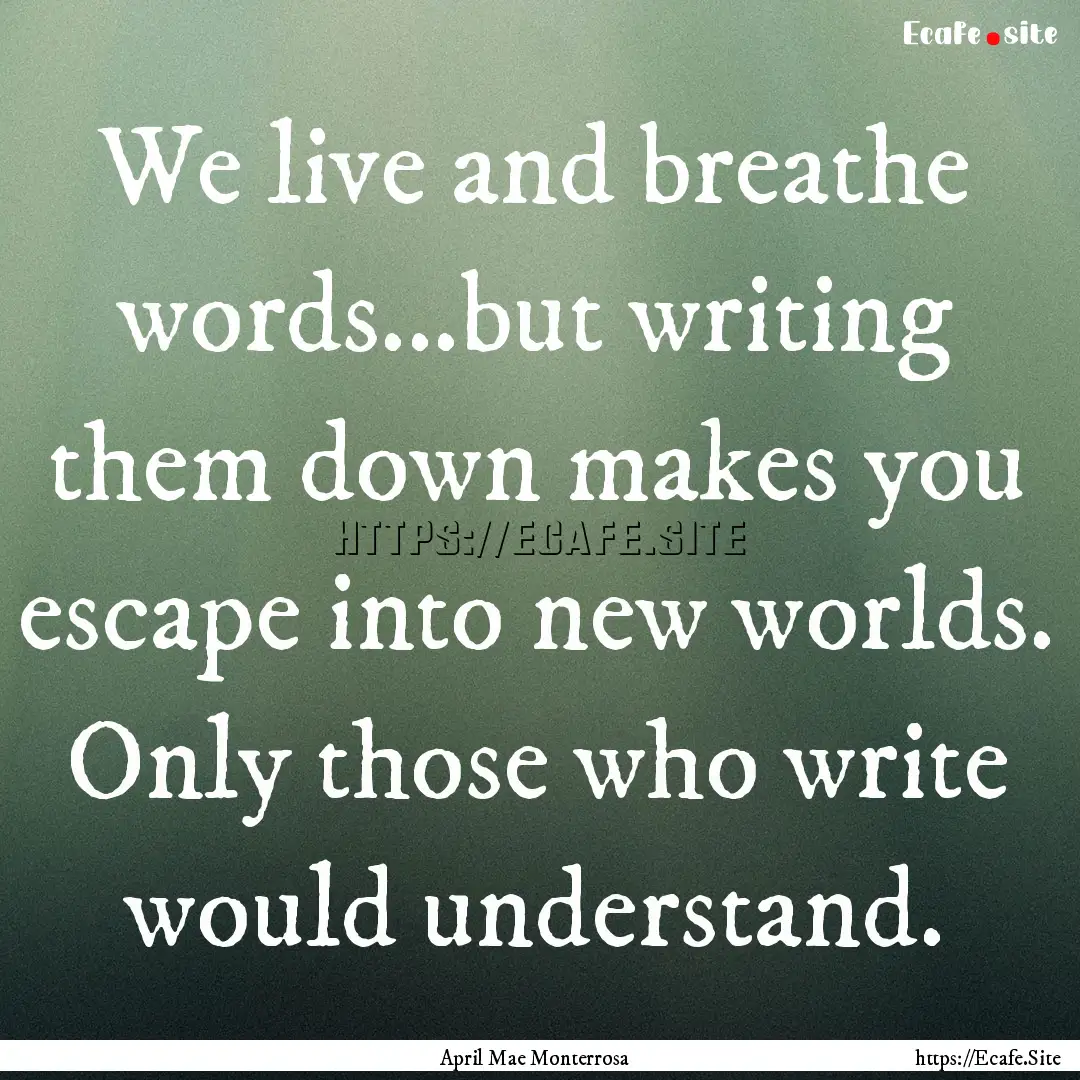 We live and breathe words...but writing them.... : Quote by April Mae Monterrosa