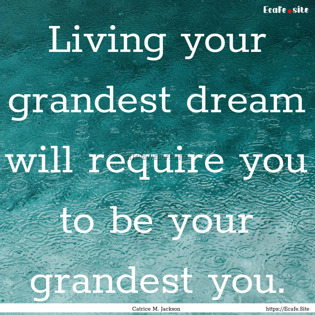 Living your grandest dream will require you.... : Quote by Catrice M. Jackson