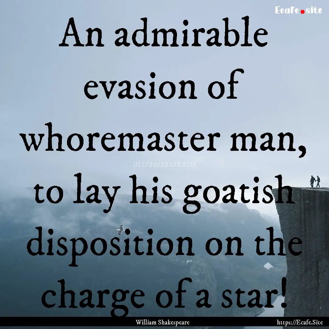 An admirable evasion of whoremaster man,.... : Quote by William Shakespeare