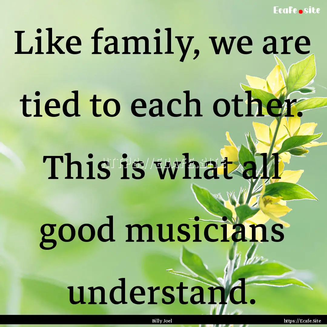 Like family, we are tied to each other. This.... : Quote by Billy Joel