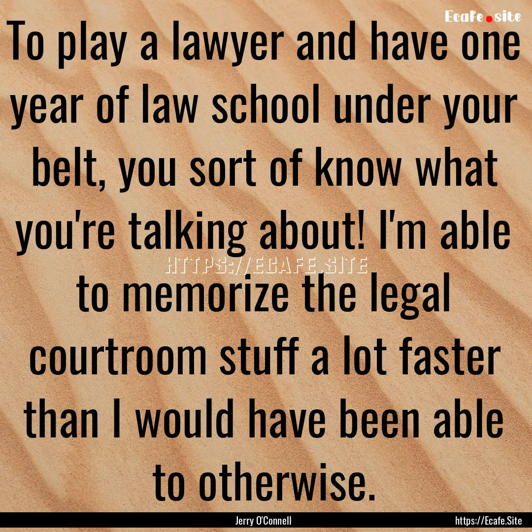 To play a lawyer and have one year of law.... : Quote by Jerry O'Connell