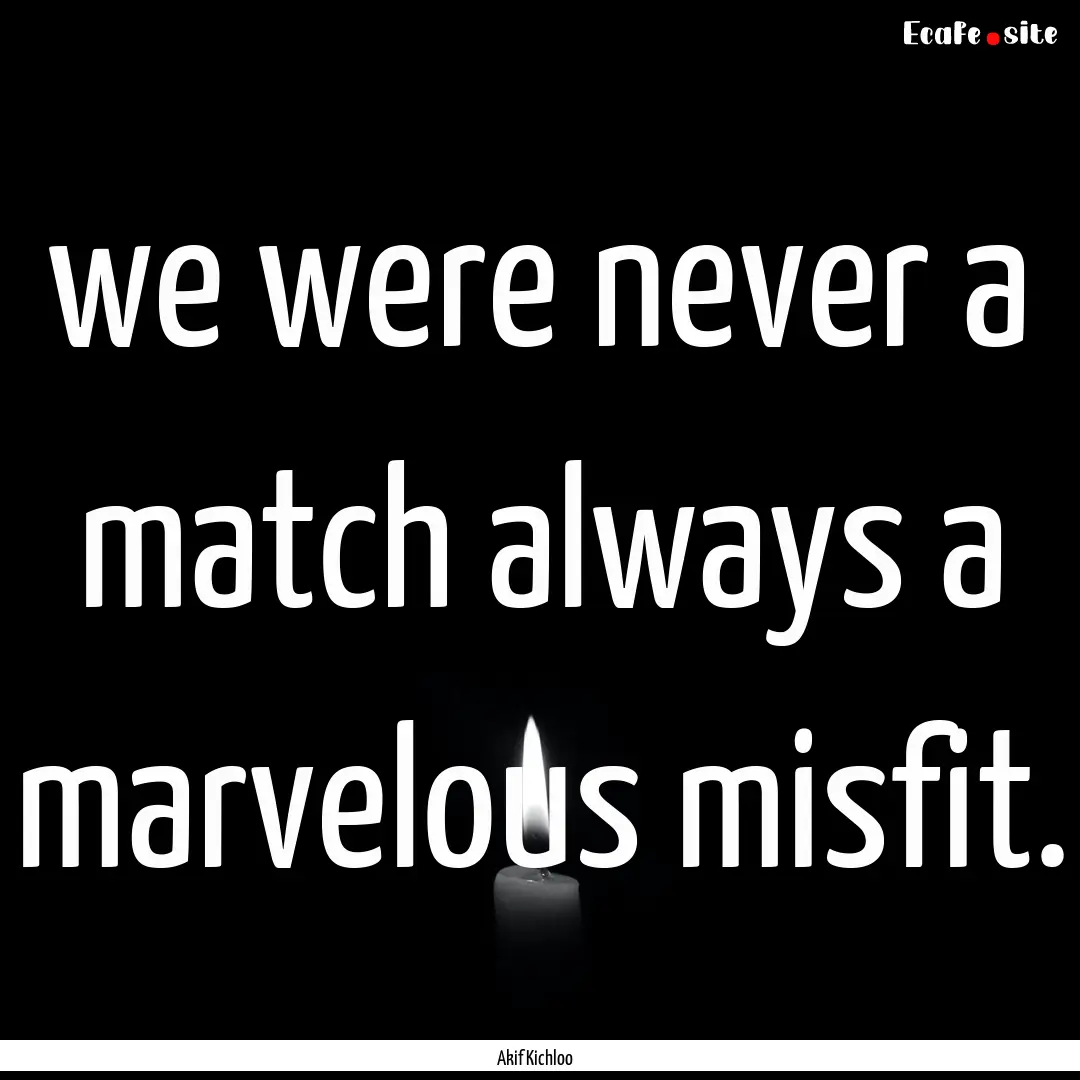 we were never a match always a marvelous.... : Quote by Akif Kichloo