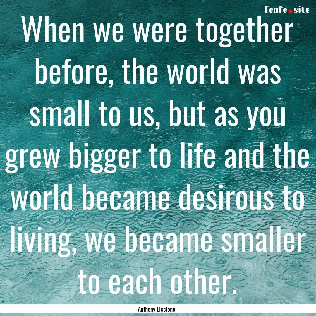 When we were together before, the world was.... : Quote by Anthony Liccione